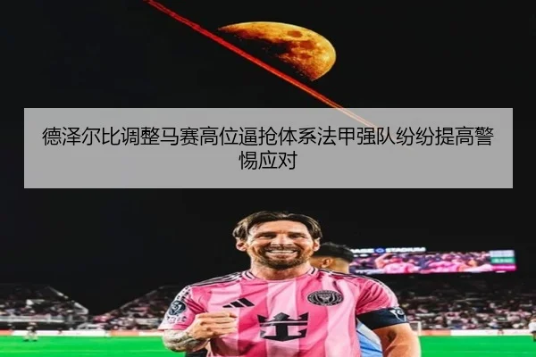 德泽尔比调整马赛高位逼抢体系法甲强队纷纷提高警惕应对