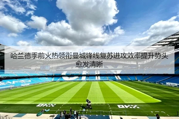 哈兰德季前火热领衔曼城锋线复苏进攻效率提升势头愈发清晰