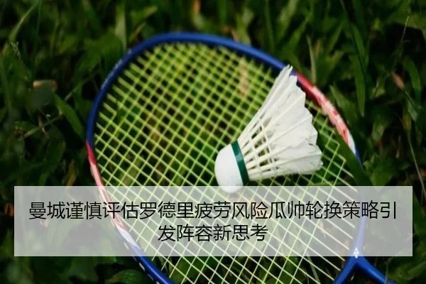 曼城谨慎评估罗德里疲劳风险瓜帅轮换策略引发阵容新思考